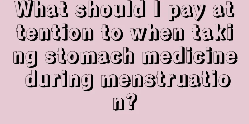 What should I pay attention to when taking stomach medicine during menstruation?