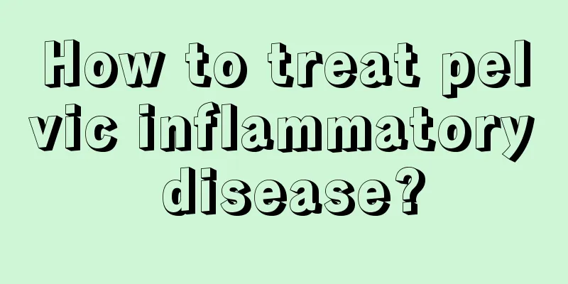 How to treat pelvic inflammatory disease?