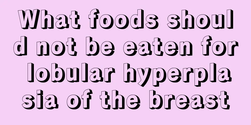 What foods should not be eaten for lobular hyperplasia of the breast