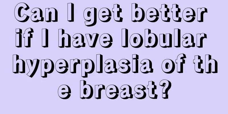 Can I get better if I have lobular hyperplasia of the breast?