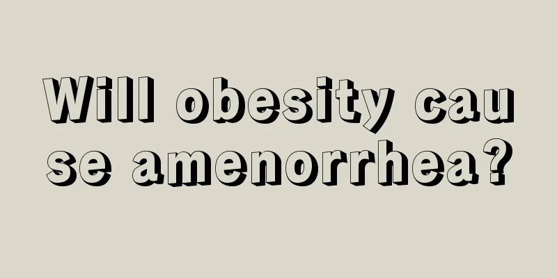 Will obesity cause amenorrhea?