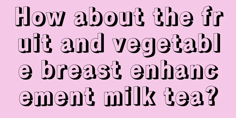 How about the fruit and vegetable breast enhancement milk tea?