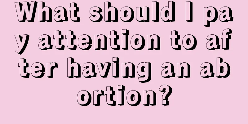 What should I pay attention to after having an abortion?