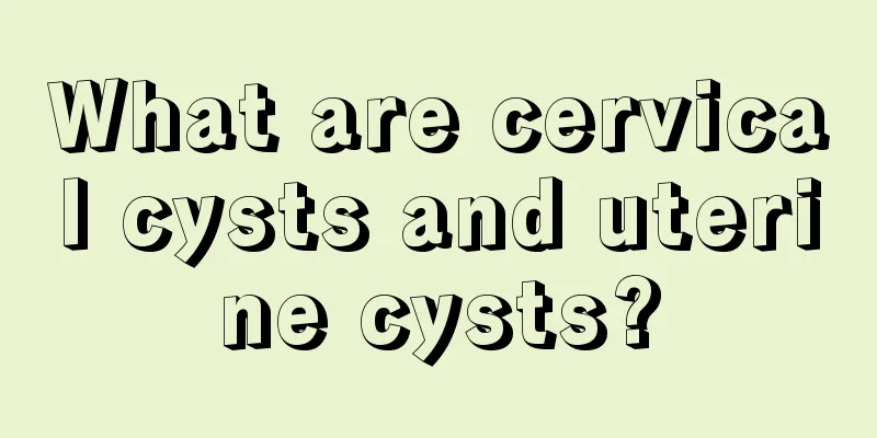 What are cervical cysts and uterine cysts?