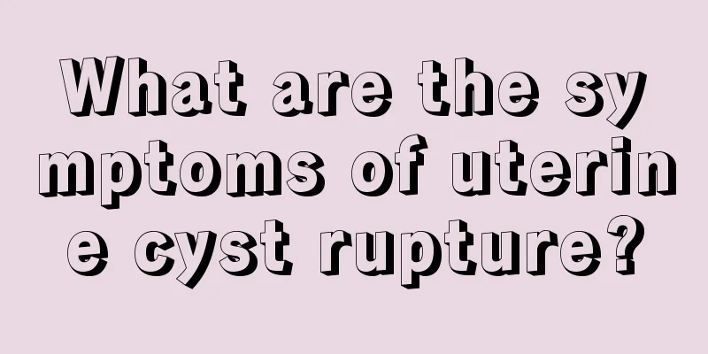 What are the symptoms of uterine cyst rupture?