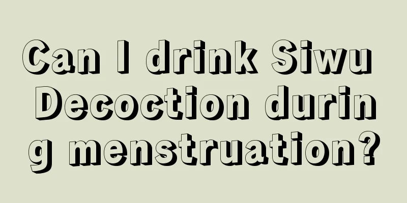 Can I drink Siwu Decoction during menstruation?