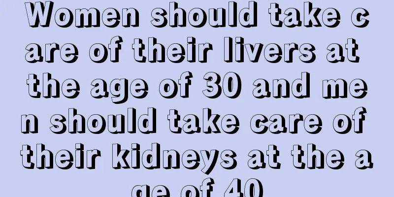 Women should take care of their livers at the age of 30 and men should take care of their kidneys at the age of 40