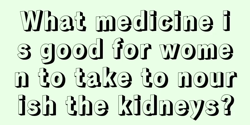 What medicine is good for women to take to nourish the kidneys?