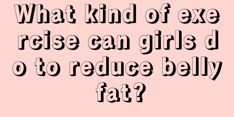 What kind of exercise can girls do to reduce belly fat?