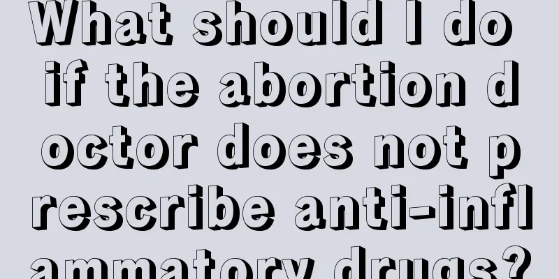 What should I do if the abortion doctor does not prescribe anti-inflammatory drugs?