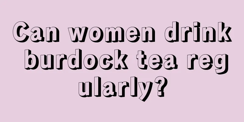 Can women drink burdock tea regularly?