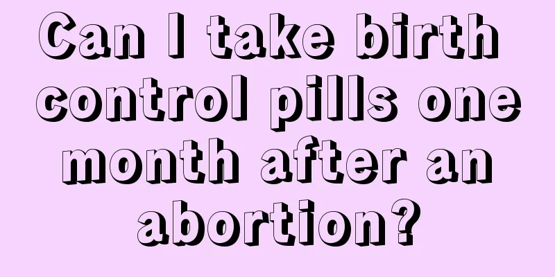 Can I take birth control pills one month after an abortion?