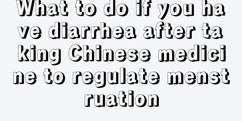 What to do if you have diarrhea after taking Chinese medicine to regulate menstruation