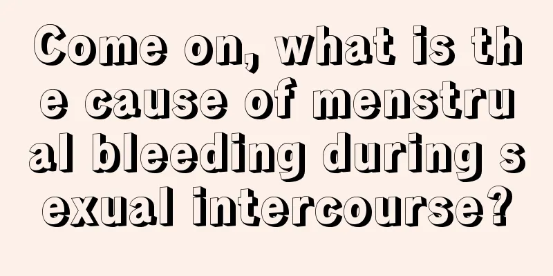 Come on, what is the cause of menstrual bleeding during sexual intercourse?