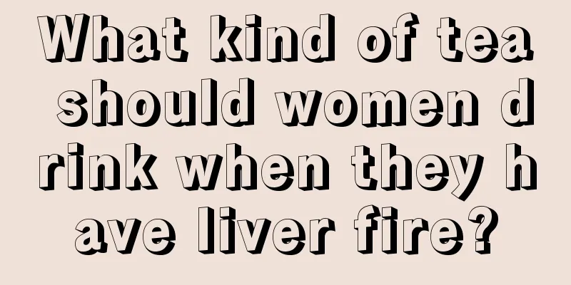 What kind of tea should women drink when they have liver fire?