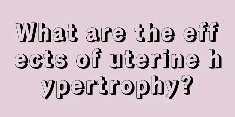 What are the effects of uterine hypertrophy?