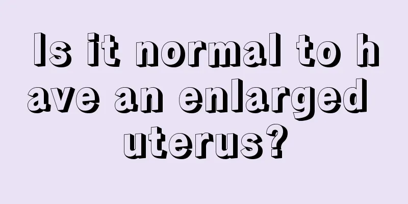 Is it normal to have an enlarged uterus?