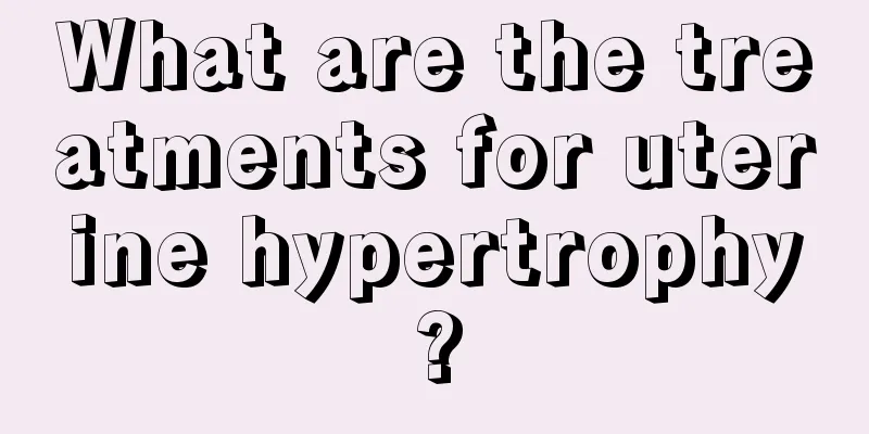 What are the treatments for uterine hypertrophy?