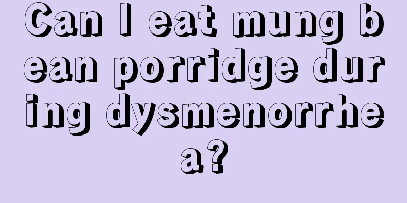 Can I eat mung bean porridge during dysmenorrhea?