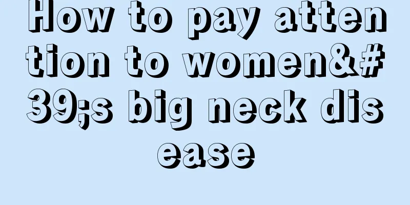 How to pay attention to women's big neck disease