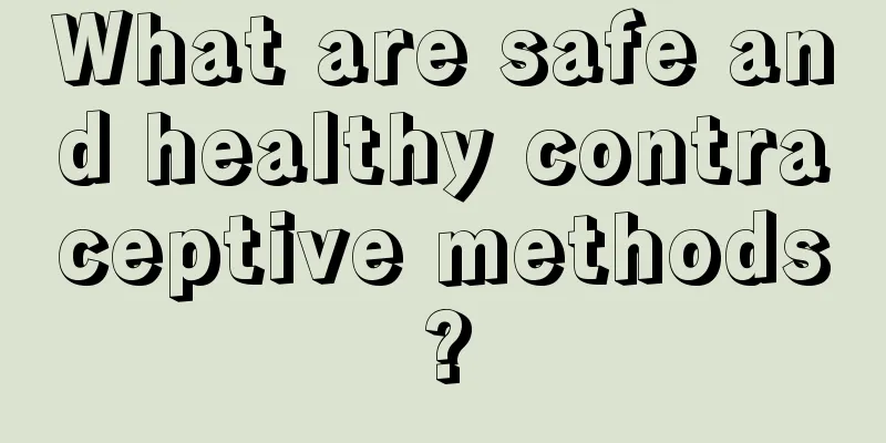 What are safe and healthy contraceptive methods?