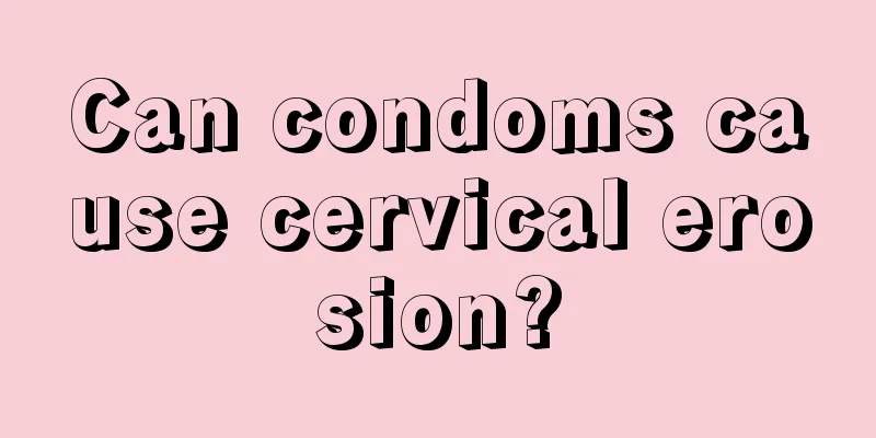 Can condoms cause cervical erosion?