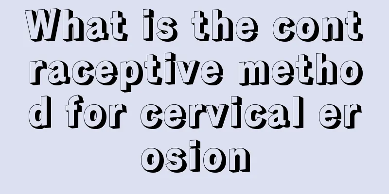 What is the contraceptive method for cervical erosion