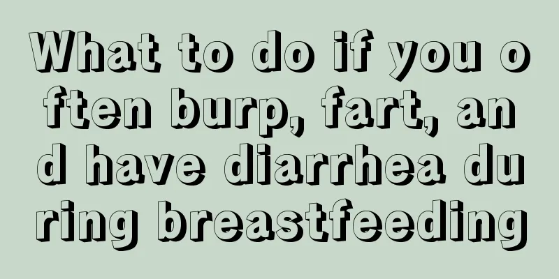 What to do if you often burp, fart, and have diarrhea during breastfeeding