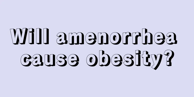 Will amenorrhea cause obesity?