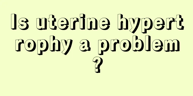 Is uterine hypertrophy a problem?