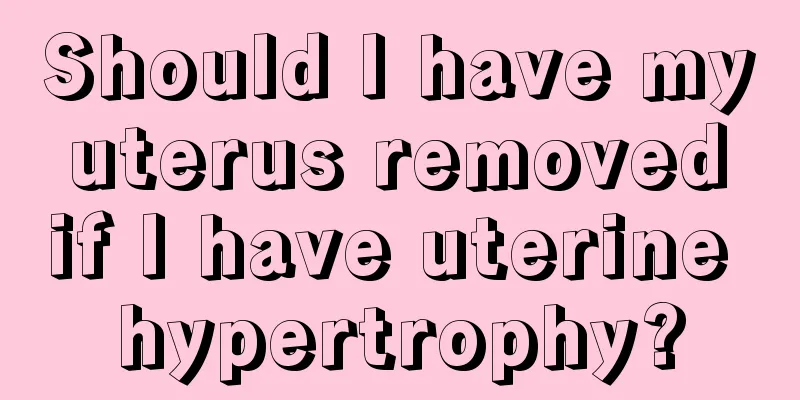 Should I have my uterus removed if I have uterine hypertrophy?