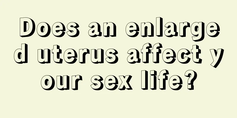 Does an enlarged uterus affect your sex life?