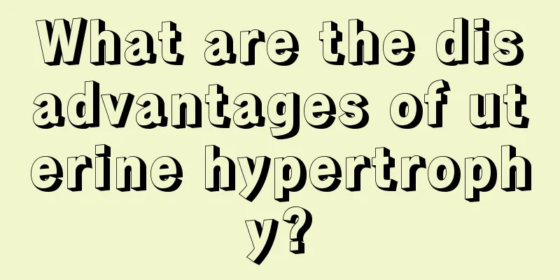 What are the disadvantages of uterine hypertrophy?