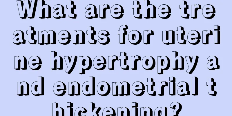 What are the treatments for uterine hypertrophy and endometrial thickening?