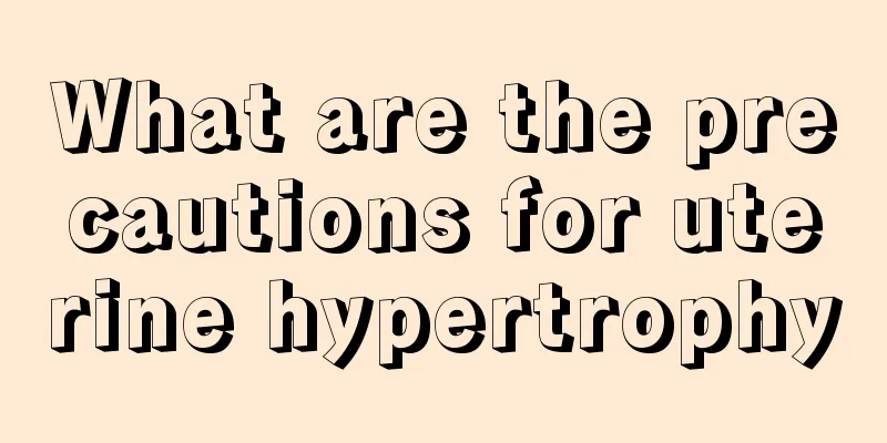 What are the precautions for uterine hypertrophy