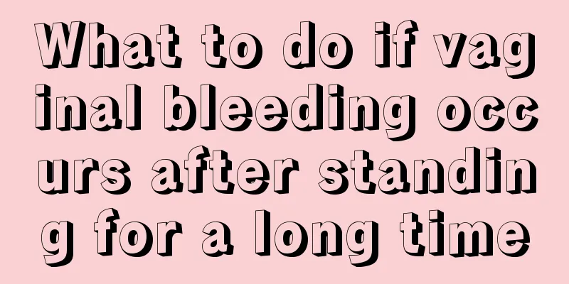 What to do if vaginal bleeding occurs after standing for a long time