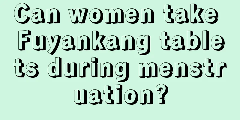 Can women take Fuyankang tablets during menstruation?