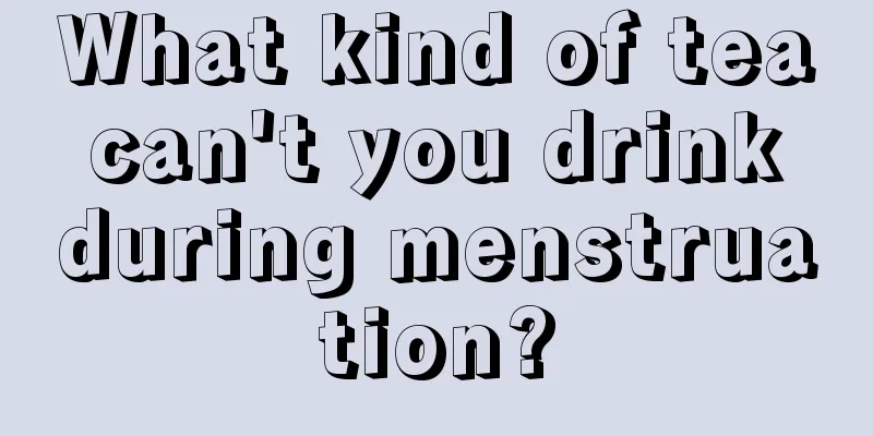 What kind of tea can't you drink during menstruation?