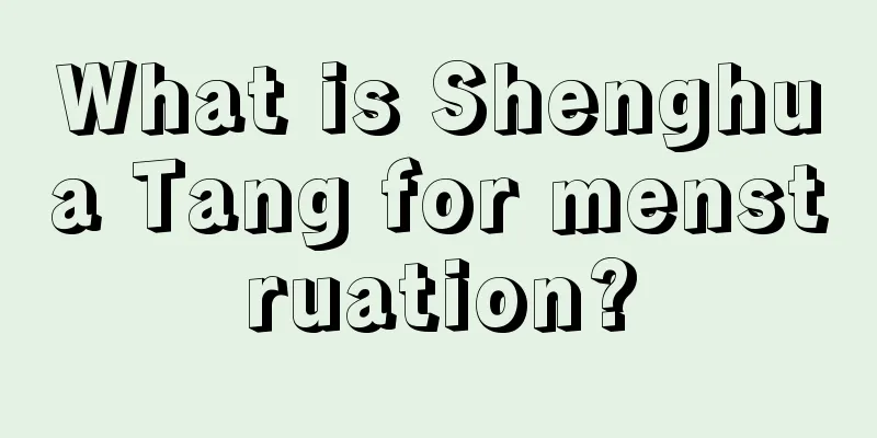 What is Shenghua Tang for menstruation?