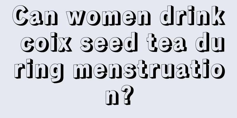 Can women drink coix seed tea during menstruation?