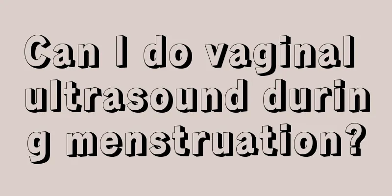 Can I do vaginal ultrasound during menstruation?