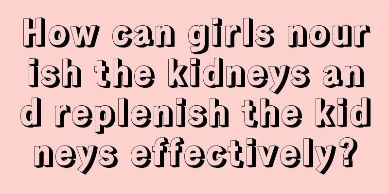 How can girls nourish the kidneys and replenish the kidneys effectively?