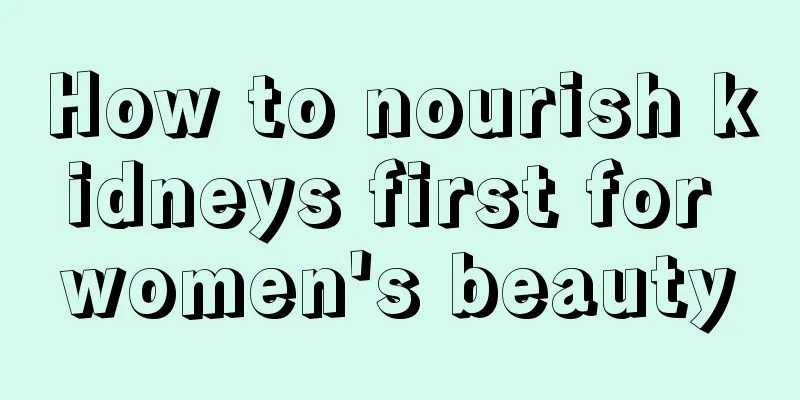 How to nourish kidneys first for women's beauty