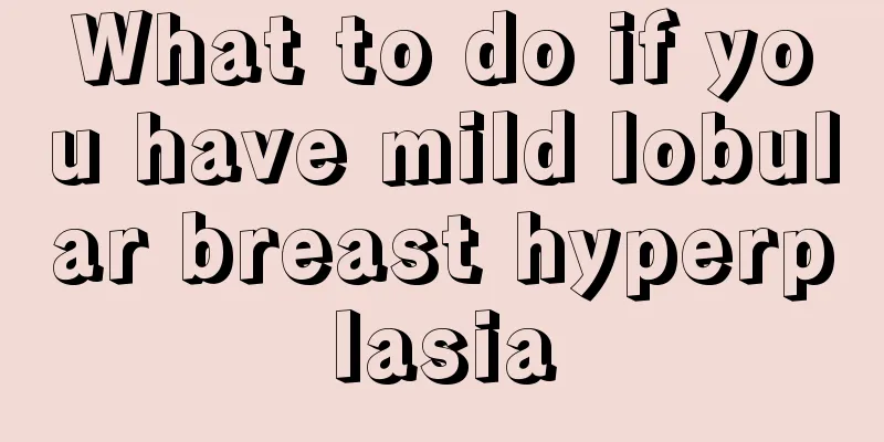 What to do if you have mild lobular breast hyperplasia