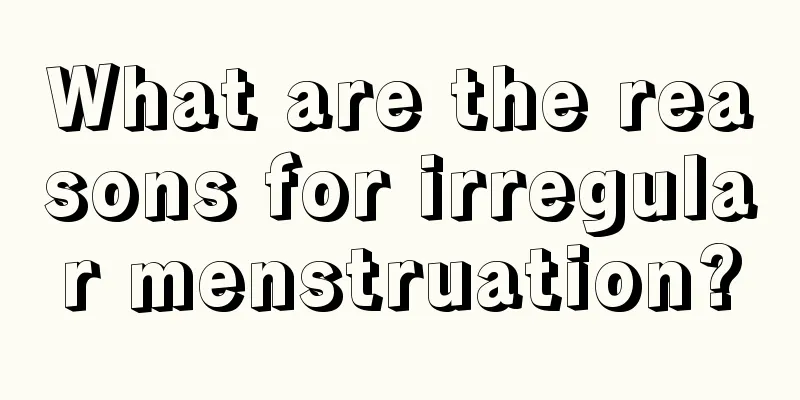 What are the reasons for irregular menstruation?