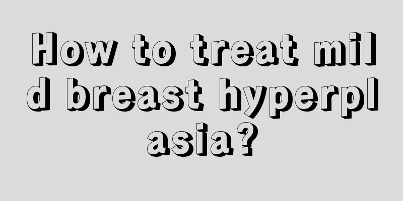 How to treat mild breast hyperplasia?