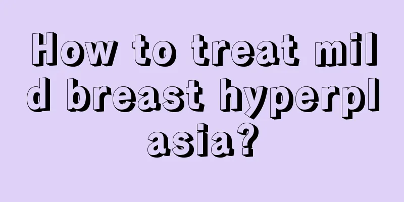 How to treat mild breast hyperplasia?