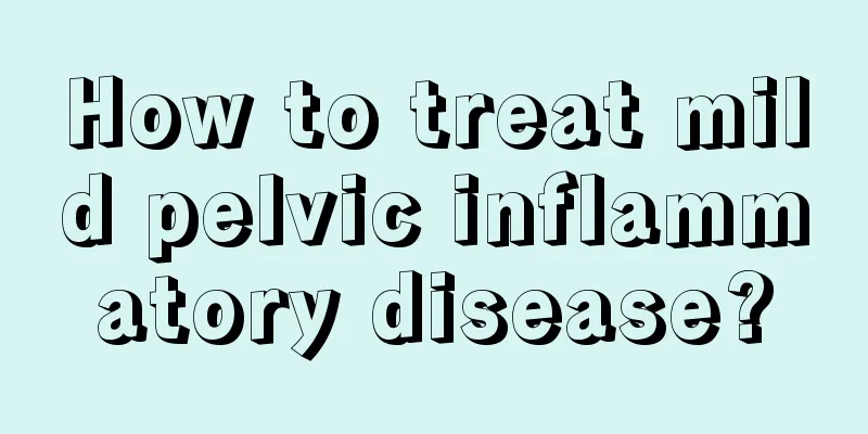 How to treat mild pelvic inflammatory disease?