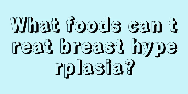 What foods can treat breast hyperplasia?