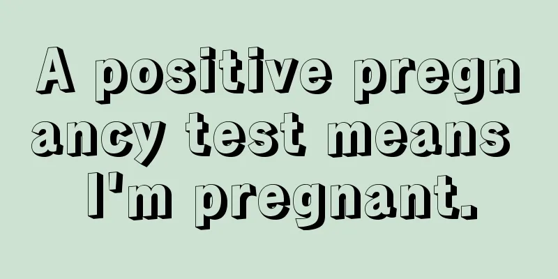 A positive pregnancy test means I'm pregnant.